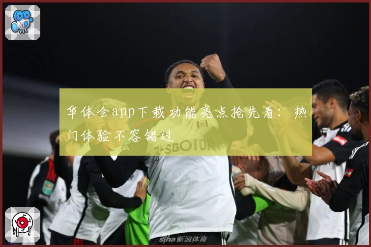 华体会app下载功能亮点抢先看：热门体验不容错过