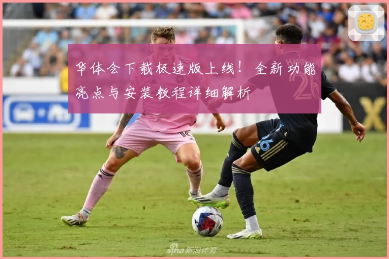华体会下载极速版上线!全新功能亮点与安装教程详细解析