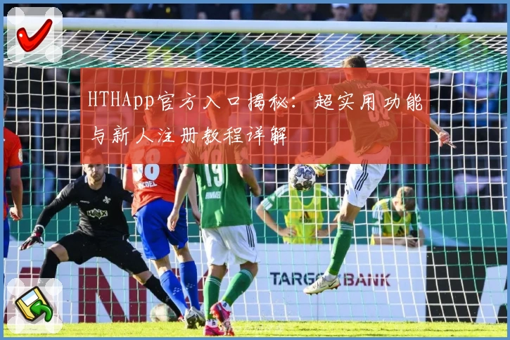 HTHApp官方入口揭秘：超实用功能与新人注册教程详解