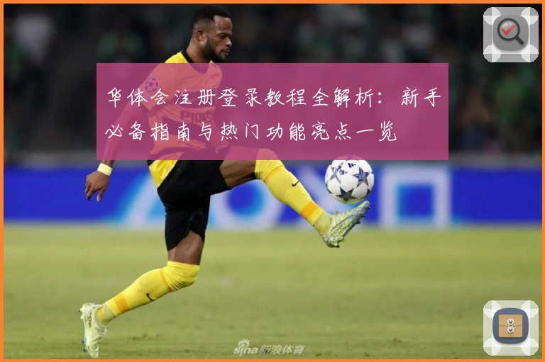 华体会注册登录教程全解析：新手必备指南与热门功能亮点一览