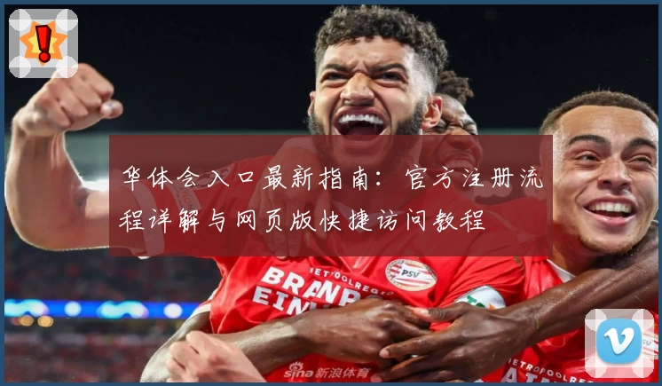 华体会入口最新指南：官方注册流程详解与网页版快捷访问教程