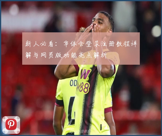 新人必看：华体会登录注册教程详解与网页版功能亮点解析