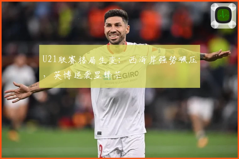 U21联赛格局生变:西海岸强势碾压,英博逆袭显锋芒