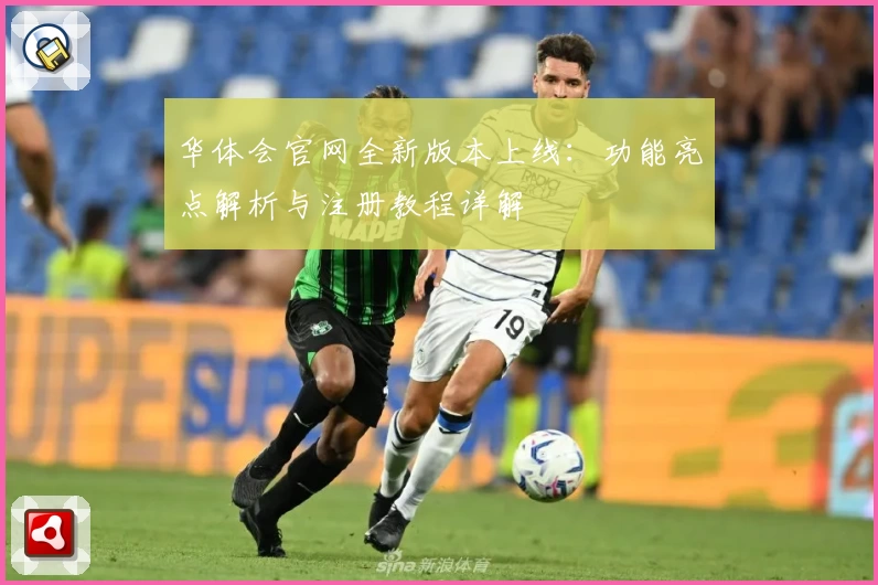 华体会官网全新版本上线：功能亮点解析与注册教程详解
