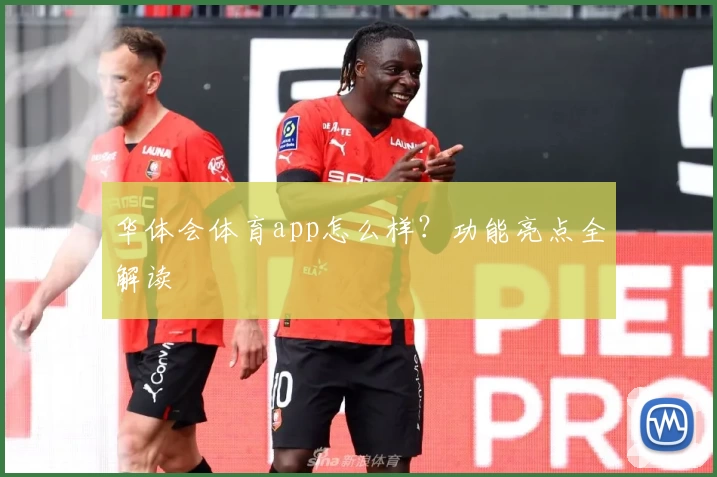 华体会体育app怎么样?功能亮点全解读