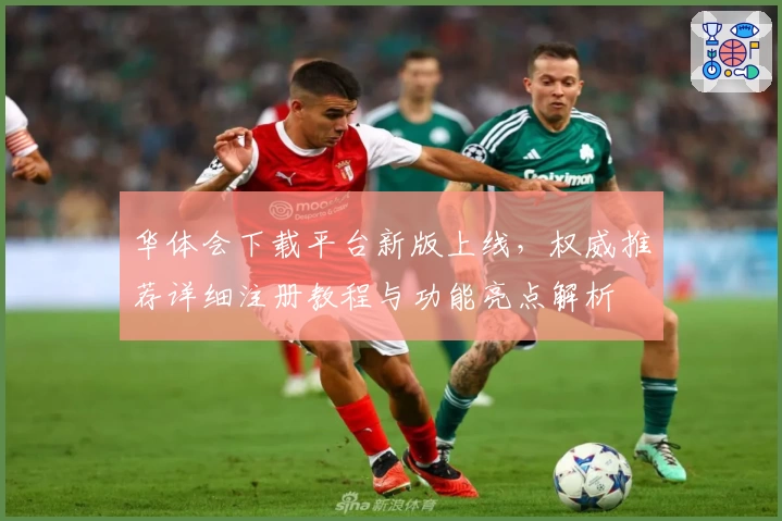 华体会下载平台新版上线，权威推荐详细注册教程与功能亮点解析