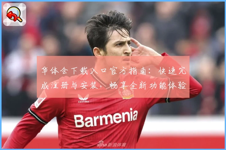 华体会下载入口官方指南：快速完成注册与安装，畅享全新功能体验