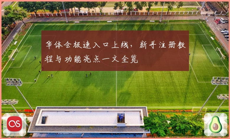 华体会极速入口上线，新手注册教程与功能亮点一文全览