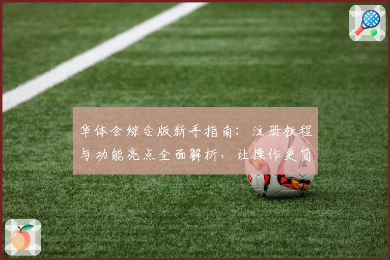 华体会综合版新手指南：注册教程与功能亮点全面解析，让操作更简单