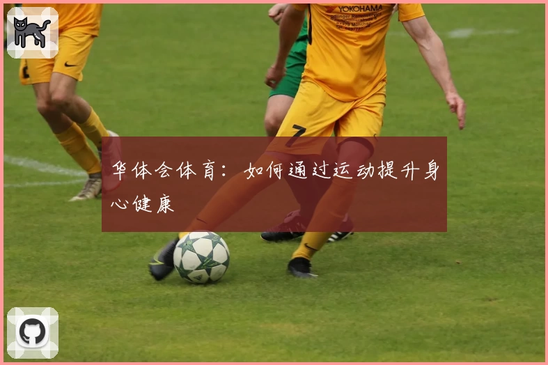 华体会体育：如何通过运动提升身心健康