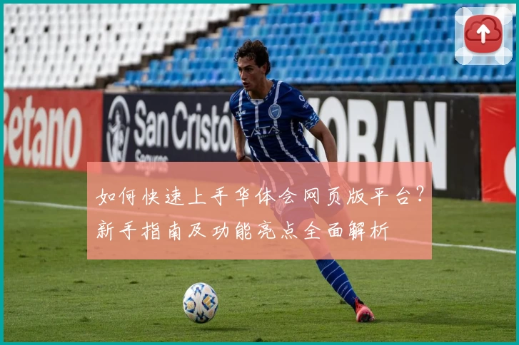 如何快速上手华体会网页版平台？新手指南及功能亮点全面解析