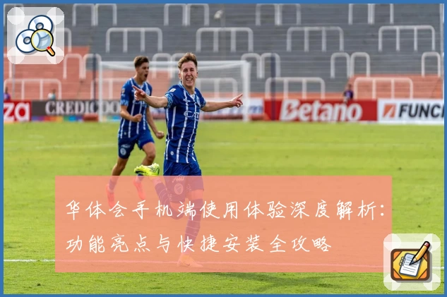 华体会手机端使用体验深度解析：功能亮点与快捷安装全攻略