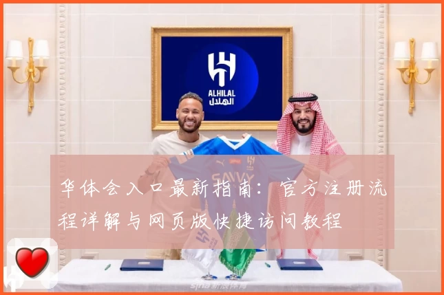 华体会入口最新指南：官方注册流程详解与网页版快捷访问教程