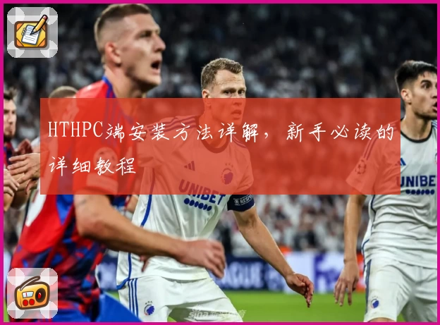 HTHPC端安装方法详解，新手必读的详细教程