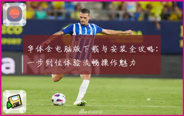 华体会电脑版下载与安装全攻略：一步到位体验流畅操作魅力