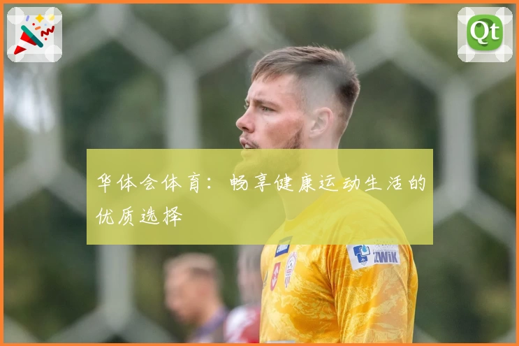 华体会体育:畅享健康运动生活的优质选择