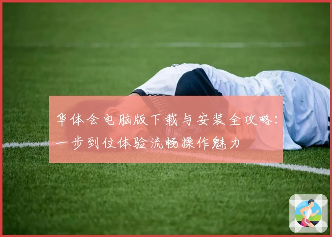 华体会电脑版下载与安装全攻略:一步到位体验流畅操作魅力