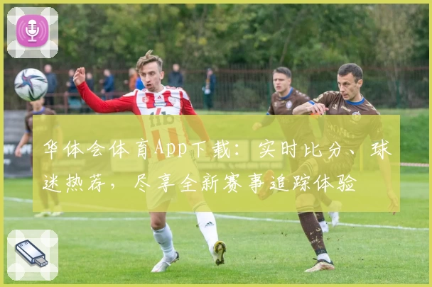华体会体育App下载:实时比分、球迷热荐,尽享全新赛事追踪体验