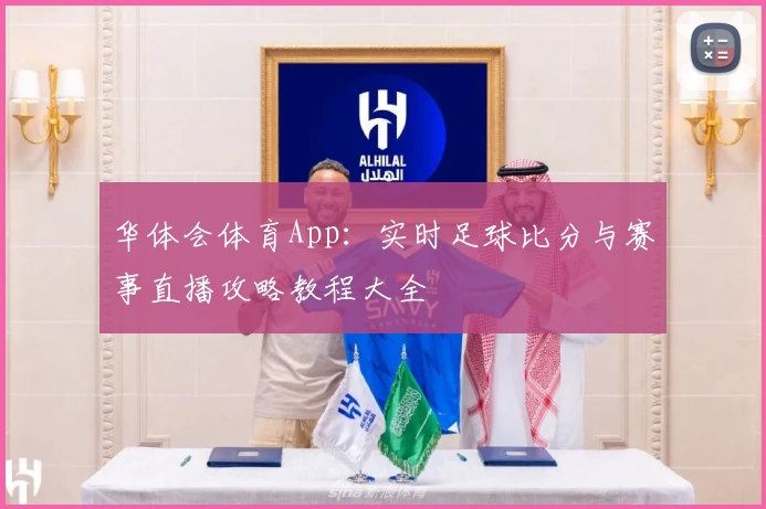 华体会体育App：实时足球比分与赛事直播攻略教程大全