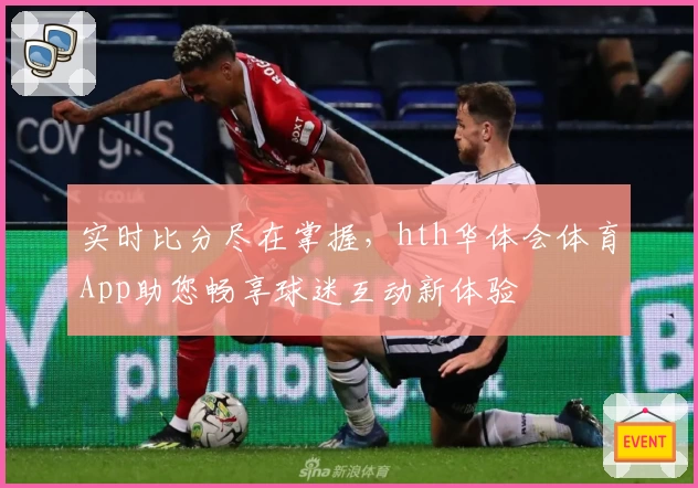 实时比分尽在掌握，hth华体会体育App助您畅享球迷互动新体验