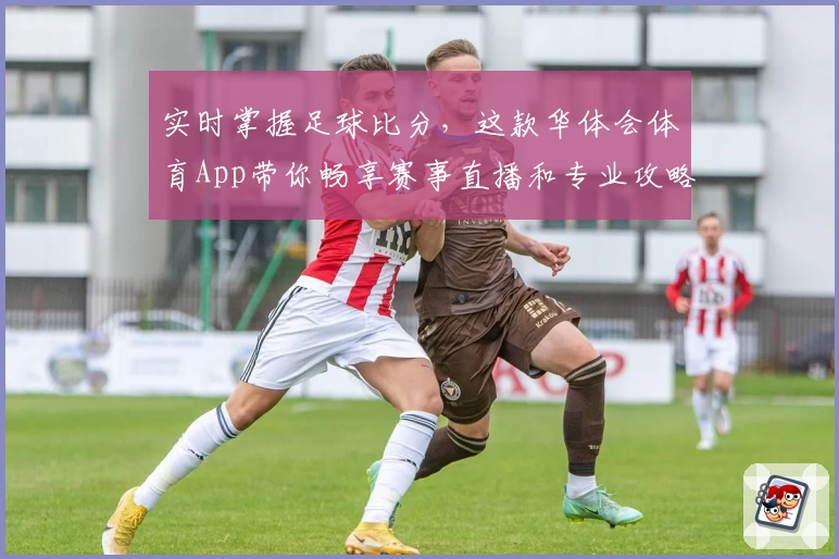 实时掌握足球比分,这款华体会体育App带你畅享赛事直播和专业攻略