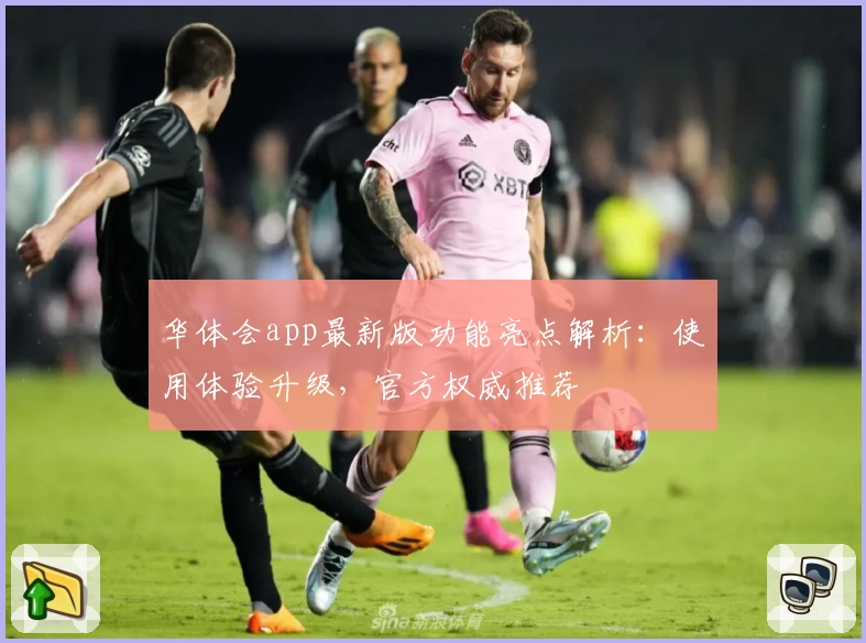 华体会app最新版功能亮点解析：使用体验升级，官方权威推荐