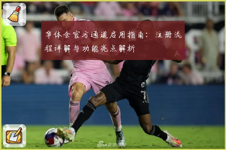 华体会官方通道启用指南：注册流程详解与功能亮点解析