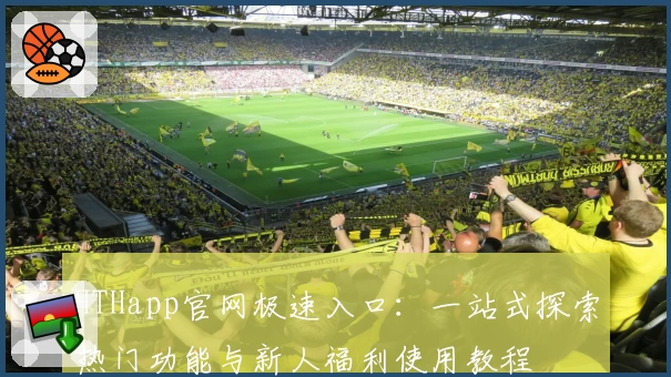 HTHapp官网极速入口：一站式探索热门功能与新人福利使用教程