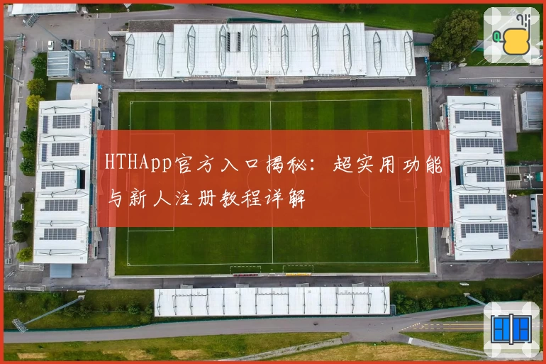 HTHApp官方入口揭秘：超实用功能与新人注册教程详解