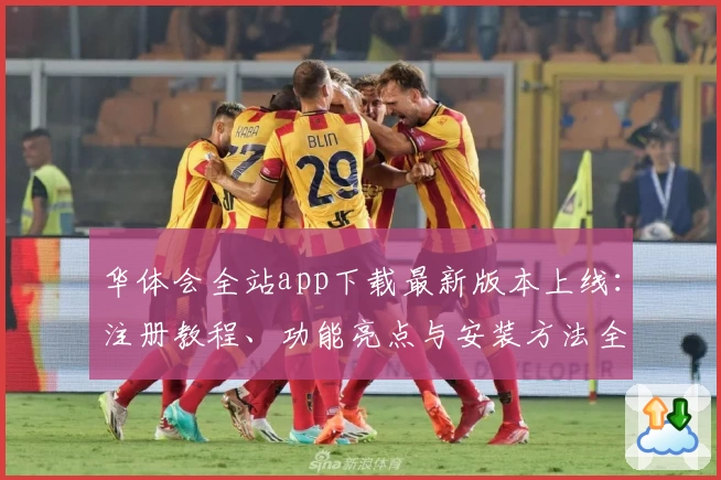 华体会全站app下载最新版本上线：注册教程、功能亮点与安装方法全解析