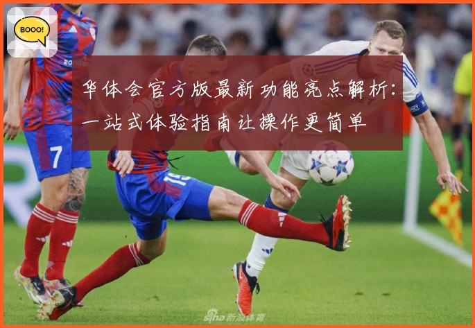 华体会官方版最新功能亮点解析：一站式体验指南让操作更简单