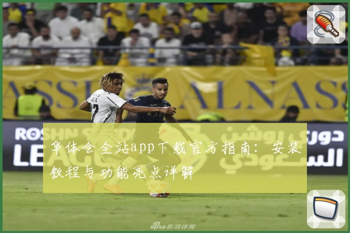 华体会全站app下载官方指南：安装教程与功能亮点详解