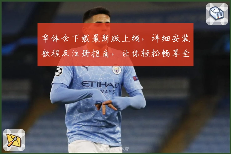 华体会下载最新版上线，详细安装教程及注册指南，让你轻松畅享全新功能亮点