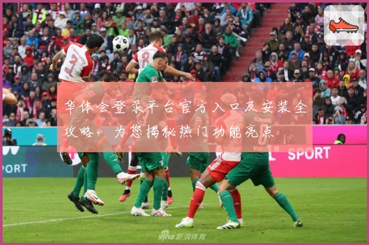 华体会登录平台官方入口及安装全攻略,为您揭秘热门功能亮点