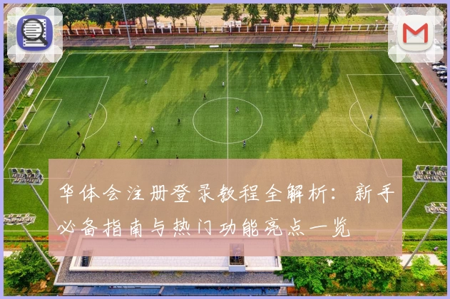 华体会注册登录教程全解析：新手必备指南与热门功能亮点一览