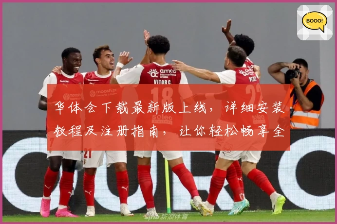 华体会下载最新版上线,详细安装教程及注册指南,让你轻松畅享全新功能亮点