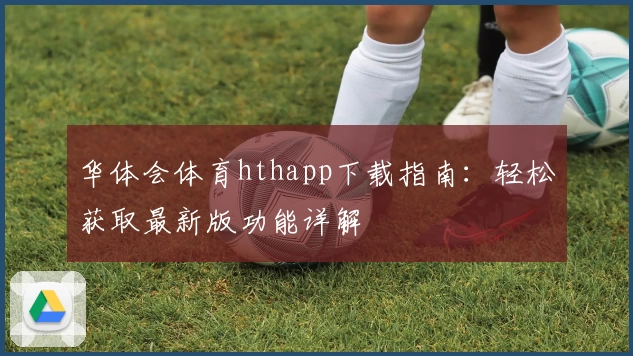华体会体育hthapp下载指南：轻松获取最新版功能详解