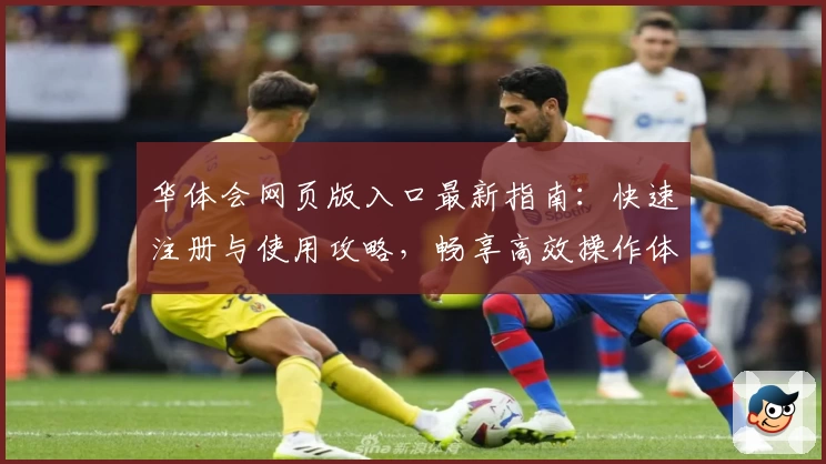 华体会网页版入口最新指南：快速注册与使用攻略，畅享高效操作体验