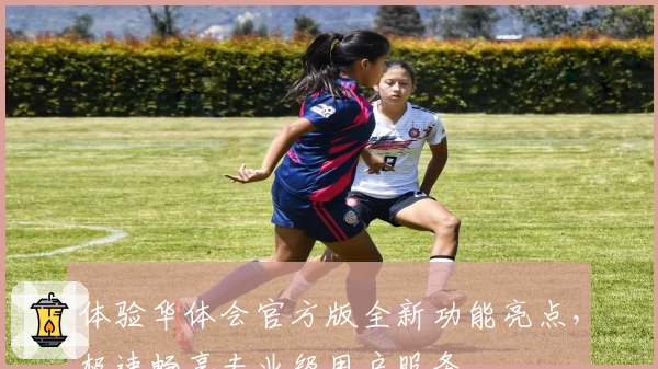 体验华体会官方版全新功能亮点，极速畅享专业级用户服务