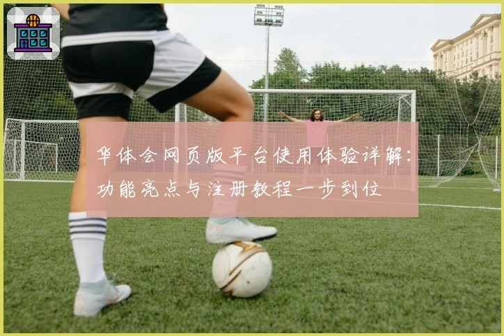 华体会网页版平台使用体验详解：功能亮点与注册教程一步到位