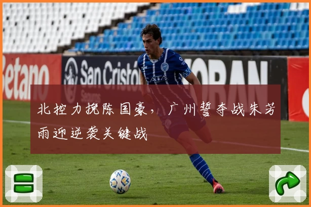 北控力挽陈国豪，广州誓夺战朱芳雨迎逆袭关键战