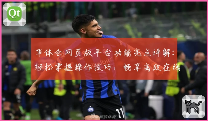 华体会网页版平台功能亮点详解：轻松掌握操作技巧，畅享高效在线娱乐体验