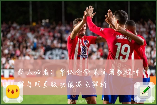 新人必看：华体会登录注册教程详解与网页版功能亮点解析