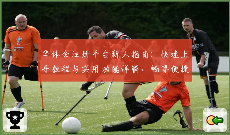 华体会注册平台新人指南:快速上手教程与实用功能详解,畅享便捷体验