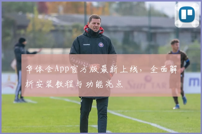 华体会App官方版最新上线，全面解析安装教程与功能亮点