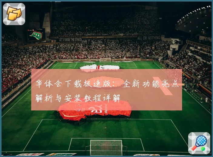 华体会下载极速版：全新功能亮点解析与安装教程详解