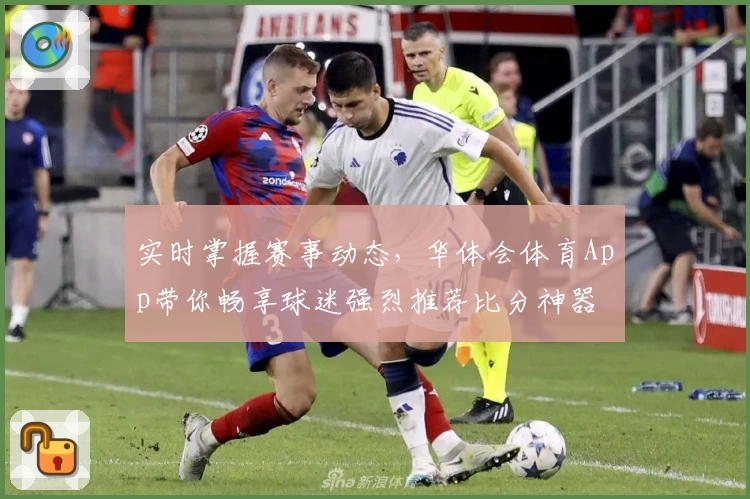 实时掌握赛事动态,华体会体育App带你畅享球迷强烈推荐比分神器