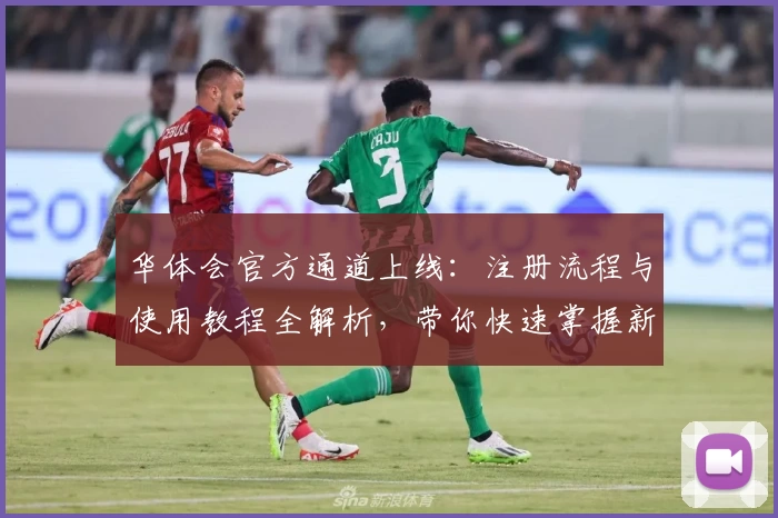 华体会官方通道上线：注册流程与使用教程全解析，带你快速掌握新版功能亮点