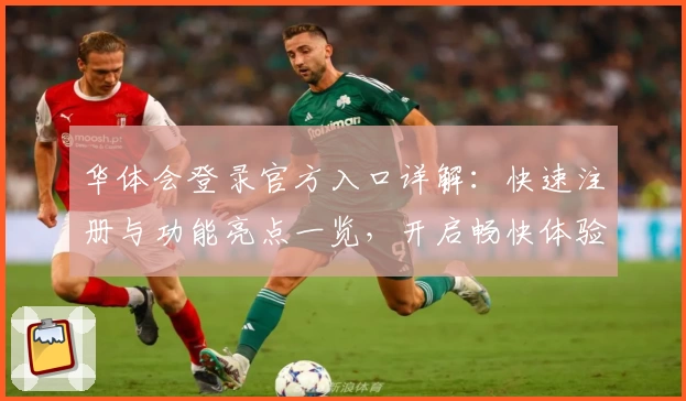华体会登录官方入口详解：快速注册与功能亮点一览，开启畅快体验