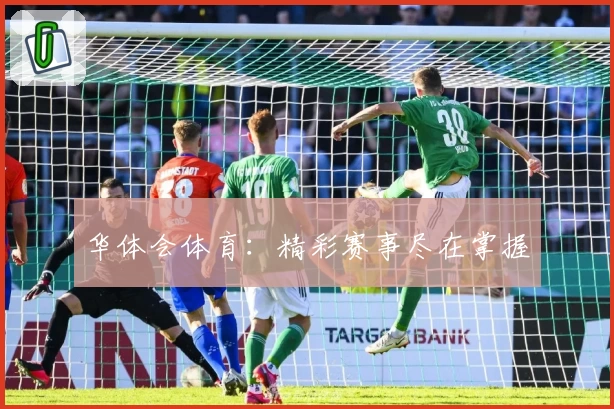 华体会体育：精彩赛事尽在掌握